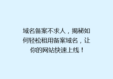 域名备案不求人，揭秘如何轻松租用备案域名，让你的网站快速上线！
