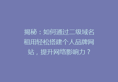 揭秘：如何通过二级域名租用轻松搭建个人品牌网站，提升网络影响力？