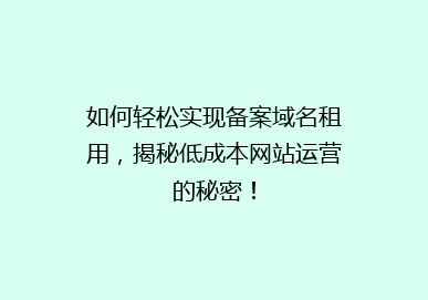 如何轻松实现备案域名租用，揭秘低成本网站运营的秘密！