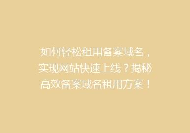如何轻松租用备案域名，实现网站快速上线？揭秘高效备案域名租用方案！