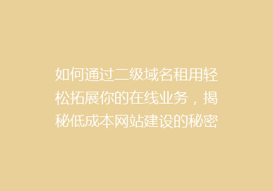 如何通过二级域名租用轻松拓展你的在线业务，揭秘低成本网站建设的秘密！