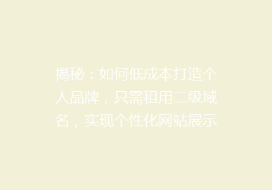 揭秘：如何低成本打造个人品牌，只需租用二级域名，实现个性化网站展示！