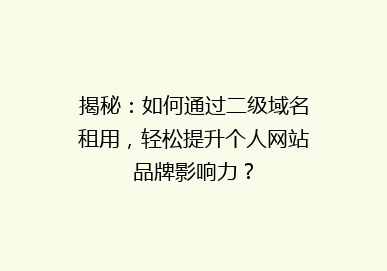 揭秘：如何通过二级域名租用，轻松提升个人网站品牌影响力？