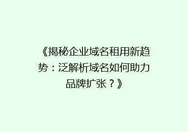 《揭秘企业域名租用新趋势：泛解析域名如何助力品牌扩张？》