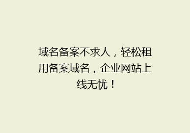 域名备案不求人，轻松租用备案域名，企业网站上线无忧！
