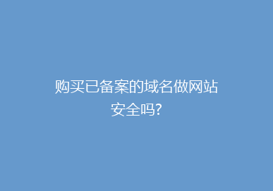 购买已备案的域名做网站安全吗?
