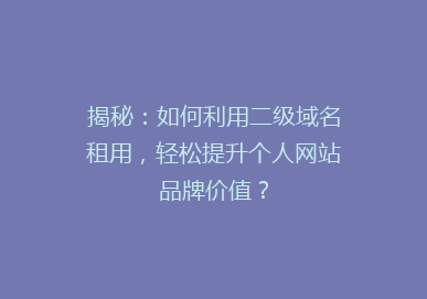 揭秘：如何利用二级域名租用，轻松提升个人网站品牌价值？
