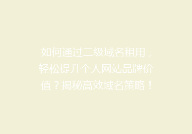 如何通过二级域名租用，轻松提升个人网站品牌价值？揭秘高效域名策略！