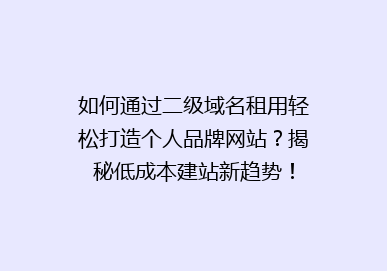 如何通过二级域名租用轻松打造个人品牌网站？揭秘低成本建站新趋势！