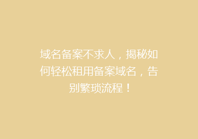 域名备案不求人，揭秘如何轻松租用备案域名，告别繁琐流程！
