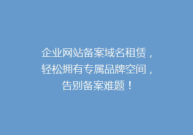 企业网站备案域名租赁，轻松拥有专属品牌空间，告别备案难题！