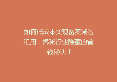 如何低成本实现备案域名租用，揭秘行业隐藏的省钱秘诀！
