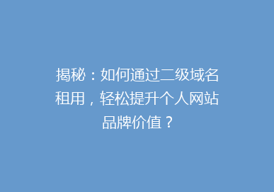 揭秘：如何通过二级域名租用，轻松提升个人网站品牌价值？