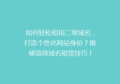 如何轻松租用二级域名，打造个性化网站身份？揭秘高效域名租赁技巧！