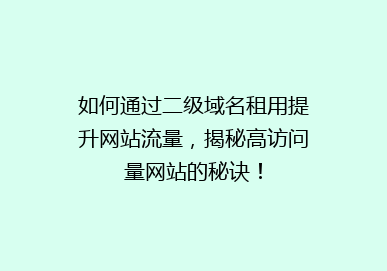 如何通过二级域名租用提升网站流量，揭秘高访问量网站的秘诀！