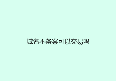 域名不备案可以交易吗