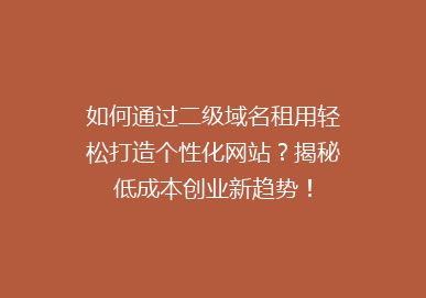 如何通过二级域名租用轻松打造个性化网站？揭秘低成本创业新趋势！