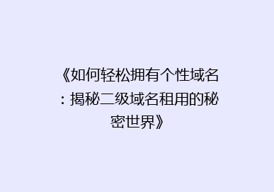 《如何轻松拥有个性域名：揭秘二级域名租用的秘密世界》