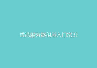 香港服务器租用入门常识