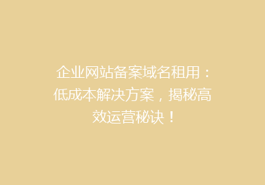 企业网站备案域名租用：低成本解决方案，揭秘高效运营秘诀！