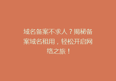 域名备案不求人？揭秘备案域名租用，轻松开启网络之旅！