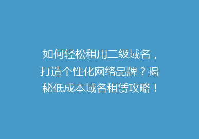如何轻松租用二级域名，打造个性化网络品牌？揭秘低成本域名租赁攻略！