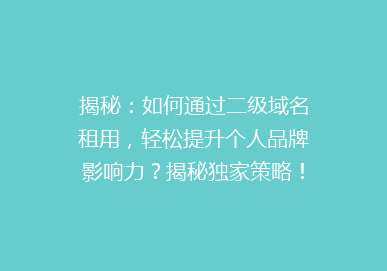 揭秘：如何通过二级域名租用，轻松提升个人品牌影响力？揭秘独家策略！