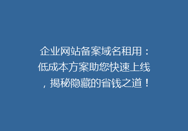企业网站备案域名租用：低成本方案助您快速上线，揭秘隐藏的省钱之道！