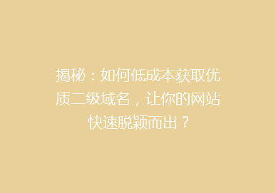 揭秘：如何低成本获取优质二级域名，让你的网站快速脱颖而出？