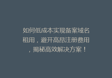如何低成本实现备案域名租用，避开高昂注册费用，揭秘高效解决方案！