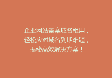 企业网站备案域名租用，轻松应对域名到期难题，揭秘高效解决方案！