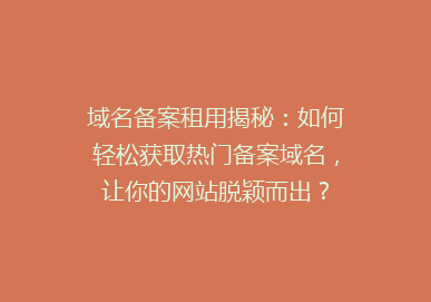 域名备案租用揭秘：如何轻松获取热门备案域名，让你的网站脱颖而出？