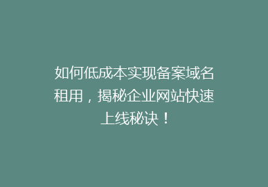如何低成本实现备案域名租用，揭秘企业网站快速上线秘诀！
