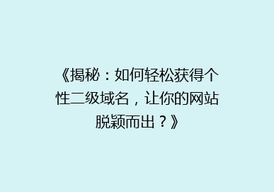 《揭秘：如何轻松获得个性二级域名，让你的网站脱颖而出？》