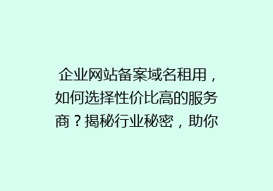 企业网站备案域名租用，如何选择性价比高的服务商？揭秘行业秘密，助你轻松上线上线！