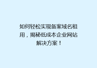 如何轻松实现备案域名租用，揭秘低成本企业网站解决方案！
