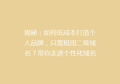 揭秘：如何低成本打造个人品牌，只需租用二级域名？带你走进个性化域名时代！