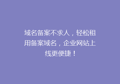 域名备案不求人，轻松租用备案域名，企业网站上线更便捷！