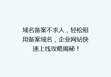 域名备案不求人，轻松租用备案域名，企业网站快速上线攻略揭秘！