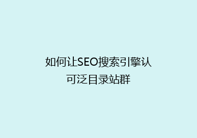 如何让SEO搜索引擎认可泛目录站群