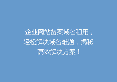 企业网站备案域名租用，轻松解决域名难题，揭秘高效解决方案！