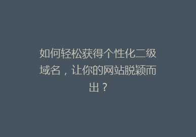 如何轻松获得个性化二级域名，让你的网站脱颖而出？