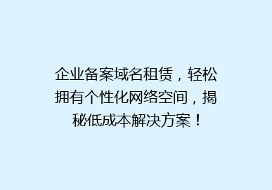 企业备案域名租赁，轻松拥有个性化网络空间，揭秘低成本解决方案！