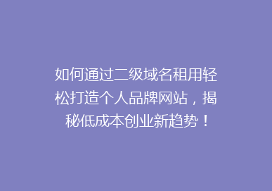 如何通过二级域名租用轻松打造个人品牌网站，揭秘低成本创业新趋势！