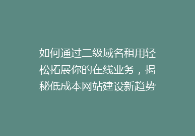 如何通过二级域名租用轻松拓展你的在线业务，揭秘低成本网站建设新趋势！