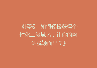 《揭秘：如何轻松获得个性化二级域名，让你的网站脱颖而出？》