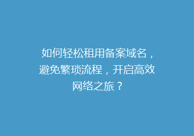 如何轻松租用备案域名，避免繁琐流程，开启高效网络之旅？