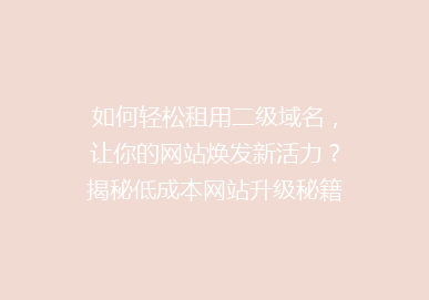 如何轻松租用二级域名，让你的网站焕发新活力？揭秘低成本网站升级秘籍！