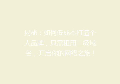 揭秘：如何低成本打造个人品牌，只需租用二级域名，开启你的网络之旅！