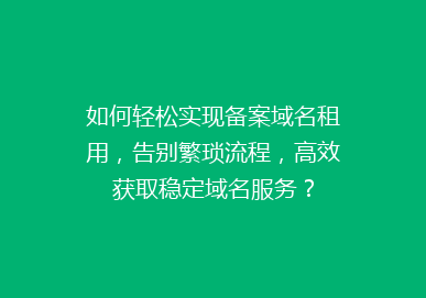 如何轻松实现备案域名租用，告别繁琐流程，高效获取稳定域名服务？